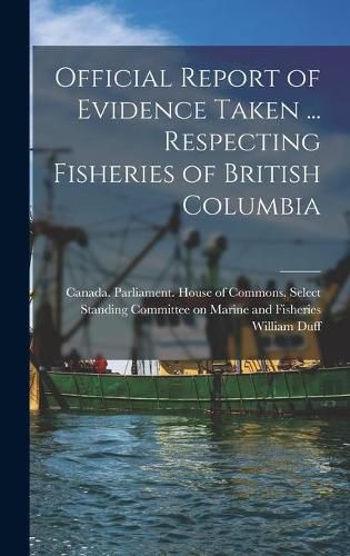 Cover image for Official Report of Evidence Taken ... Respecting Fisheries of British Columbia