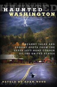 Cover image for Haunted Washington: Uncanny Tales And Spooky Spots From The Upper Left-Hand Corner Of The United States