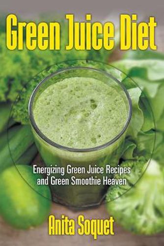 Cover image for Green Juice Diet: Energizing Green Juice Recipes and Green Smoothie Heaven