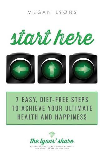 Cover image for Start Here: 7 Easy, Diet-Free Steps to Achieve Your Ultimate Health and Happiness