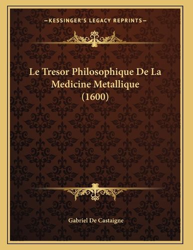 Le Tresor Philosophique de La Medicine Metallique (1600)