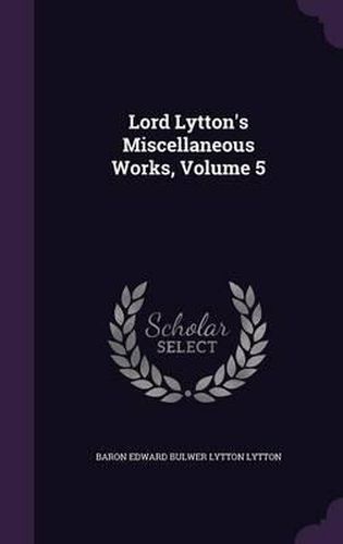 Lord Lytton's Miscellaneous Works, Volume 5