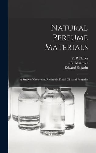 Cover image for Natural Perfume Materials; a Study of Concretes, Resinoids, Floral Oils and Pomades