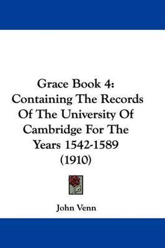 Cover image for Grace Book 4: Containing the Records of the University of Cambridge for the Years 1542-1589 (1910)