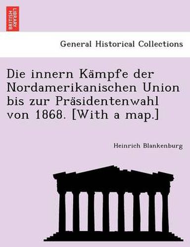Cover image for Die Innern Ka Mpfe Der Nordamerikanischen Union Bis Zur Pra Sidentenwahl Von 1868. [With a Map.]