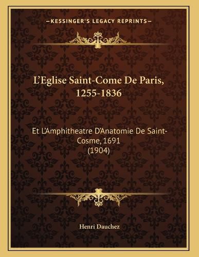 Cover image for L'Eglise Saint-Come de Paris, 1255-1836: Et L'Amphitheatre D'Anatomie de Saint-Cosme, 1691 (1904)