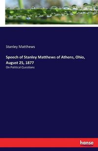 Cover image for Speech of Stanley Matthews of Athens, Ohio, August 25, 1877: On Political Questions