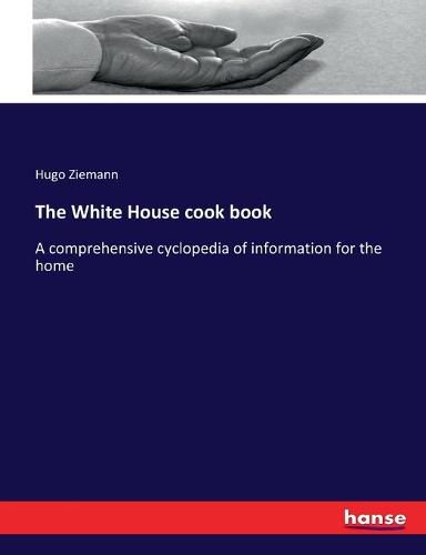 Cover image for The White House cook book: A comprehensive cyclopedia of information for the home