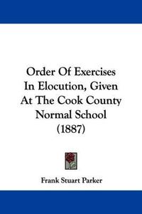 Cover image for Order of Exercises in Elocution, Given at the Cook County Normal School (1887)