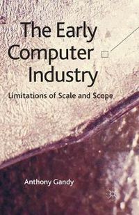 Cover image for The Early Computer Industry: Limitations of Scale and Scope