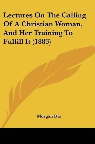 Cover image for Lectures on the Calling of a Christian Woman, and Her Training to Fulfill It (1883)