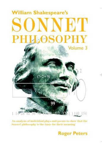 Cover image for William Shakespeare's Sonnet Philosophy, Volume 3: An analysis of individual plays and poems to show that the Sonnet philosophy is the basis for their meaning