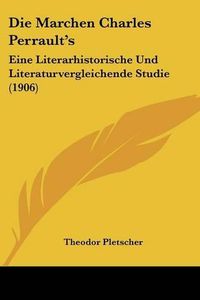 Cover image for Die Marchen Charles Perrault's: Eine Literarhistorische Und Literaturvergleichende Studie (1906)