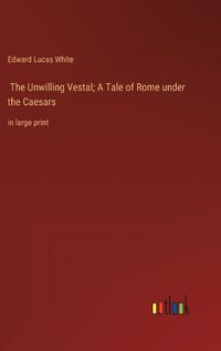 Cover image for The Unwilling Vestal; A Tale of Rome under the Caesars