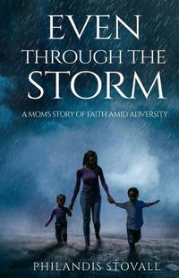 Cover image for Even Through The Storm: A Mom's Story of Faith Amid Adversity