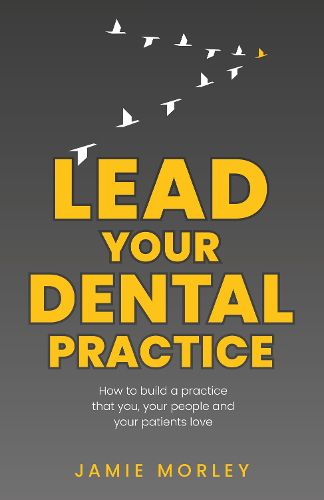 Cover image for Lead Your Dental Practice: How to build a practice that you, your people and your patients love