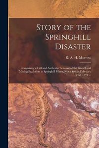 Cover image for Story of the Springhill Disaster [microform]: Comprising a Full and Authentic Account of the Great Coal Mining Explosion at Springhill Mines, Nova Scotia, February 21st, 1891 ...