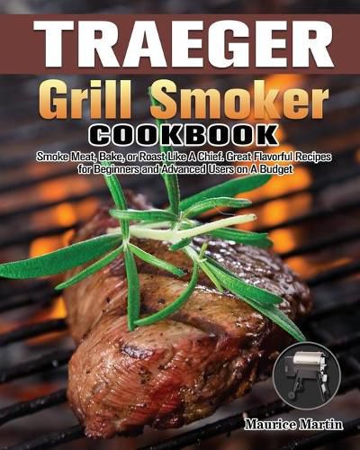 Traeger Grill Smoker Cookbook: Smoke Meat, Bake, or Roast Like A Chief. Great Flavorful Recipes for Beginners and Advanced Users on A Budget