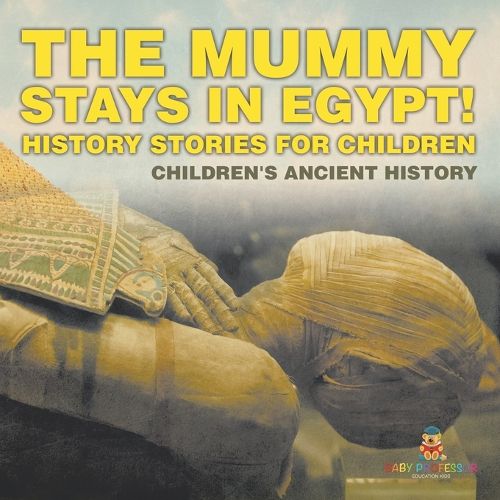 The Mummy Stays in Egypt! History Stories for Children Children's Ancient History