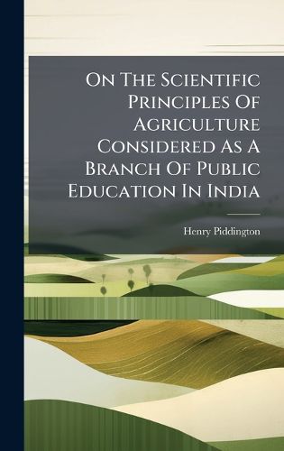 Cover image for On The Scientific Principles Of Agriculture Considered As A Branch Of Public Education In India