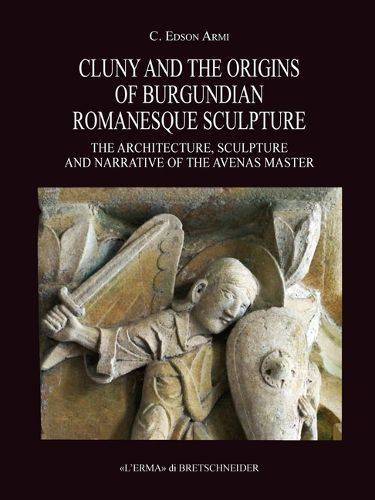 Cover image for Cluny and the Origins of Burgundian Romanesque Sculpture: The Architecture, Sculpture and Narrative of the Avenas Master