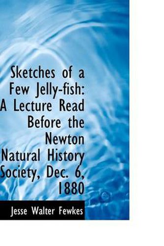 Cover image for Sketches of a Few Jelly-fish: A Lecture Read Before the Newton Natural History Society, Dec. 6, 1880