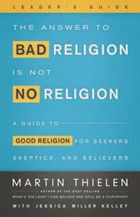 Cover image for The Answer to Bad Religion Is Not No Religion- -Leader's Guide: A Guide to Good Religion for Seekers, Skeptics, and Believers