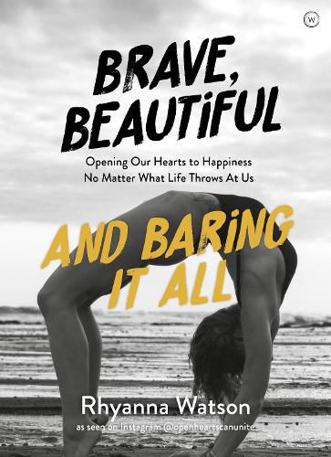 Brave, Beautiful and Baring It All: Opening Our Hearts to Happiness No Matter What Life Throws At Us
