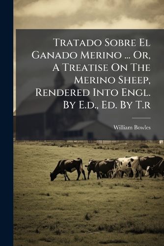 Cover image for Tratado Sobre El Ganado Merino ... Or, a Treatise on the Merino Sheep, Rendered Into Engl. by E.D., Ed. by T.R.