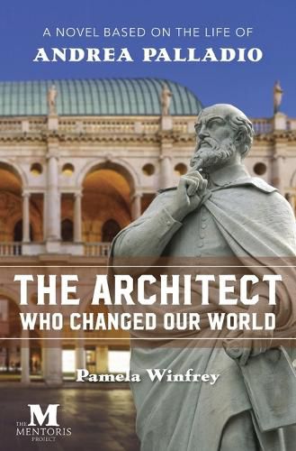 Cover image for The Architect Who Changed Our World: A Novel Based on the Life of Andrea Palladio