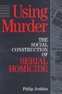 Cover image for Using Murder: The Social Construction of Serial Homicide