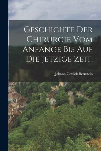Cover image for Geschichte der Chirurgie vom Anfange bis auf die jetzige Zeit.