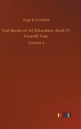 Cover image for Text Books of Art Education. Book IV. Fouerth Year: Volume 4