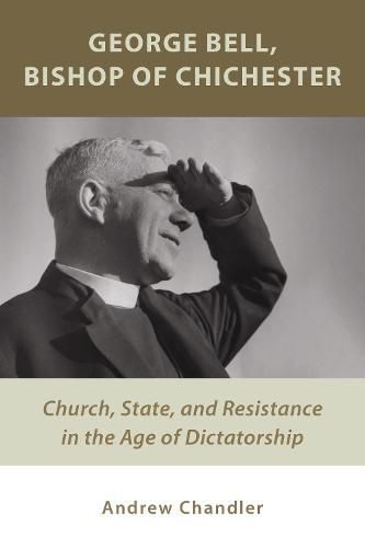 Cover image for George Bell, Bishop of Chichester: Church, State, and Resistance in the Age of Dictatorship