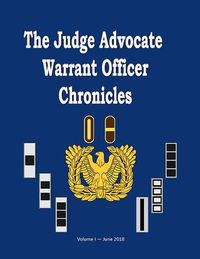 Cover image for The Judge Advocate General Warrant Officer Chronicles, Volume 1: Stories and Experiences Told by Legal Administrators from Past to Present