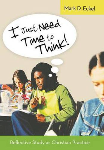 Cover image for I Just Need Time to Think!: Reflective Study as Christian Practice