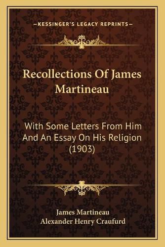 Recollections of James Martineau: With Some Letters from Him and an Essay on His Religion (1903)