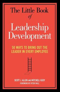Cover image for The Little Book of Leadership Development: 50 Ways to Bring Out the Leader in Every Employee