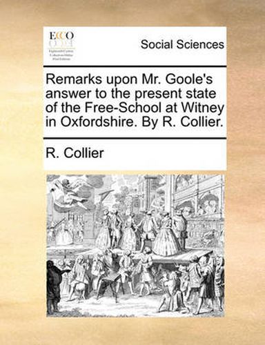 Cover image for Remarks Upon Mr. Goole's Answer to the Present State of the Free-School at Witney in Oxfordshire. by R. Collier.