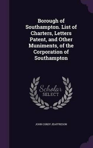 Cover image for Borough of Southampton. List of Charters, Letters Patent, and Other Muniments, of the Corporation of Southampton
