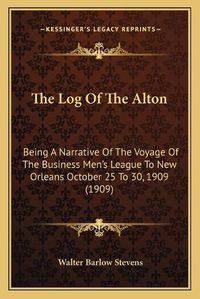 Cover image for The Log of the Alton: Being a Narrative of the Voyage of the Business Men's League to New Orleans October 25 to 30, 1909 (1909)