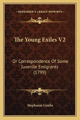 The Young Exiles V2: Or Correspondence of Some Juvenile Emigrants (1799)