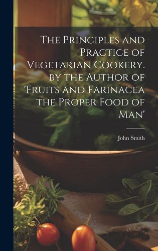 Cover image for The Principles and Practice of Vegetarian Cookery. by the Author of 'fruits and Farinacea the Proper Food of Man'