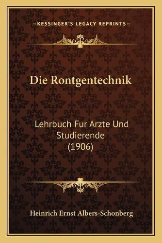 Cover image for Die Rontgentechnik: Lehrbuch Fur Arzte Und Studierende (1906)