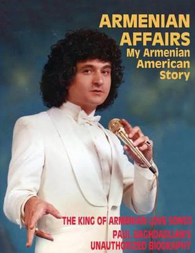 Cover image for Armenian Affairs: My Armenian American Story - The King of Armenian Love Songs: Paul Baghdadlian's Unauthorized Biography