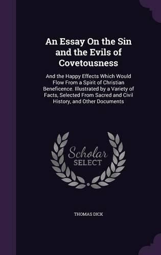 An Essay on the Sin and the Evils of Covetousness: And the Happy Effects Which Would Flow from a Spirit of Christian Beneficence. Illustrated by a Variety of Facts, Selected from Sacred and Civil History, and Other Documents