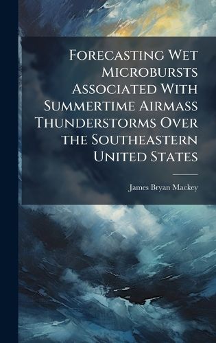 Cover image for Forecasting Wet Microbursts Associated With Summertime Airmass Thunderstorms Over the Southeastern United States