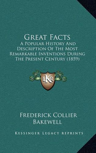 Cover image for Great Facts: A Popular History and Description of the Most Remarkable Inventions During the Present Century (1859)