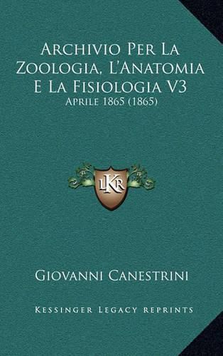 Archivio Per La Zoologia, L'Anatomia E La Fisiologia V3: Aprile 1865 (1865)