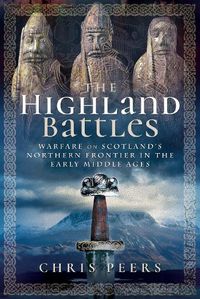 Cover image for The Highland Battles: Warfare on Scotland's Northern Frontier in the Early Middle Ages